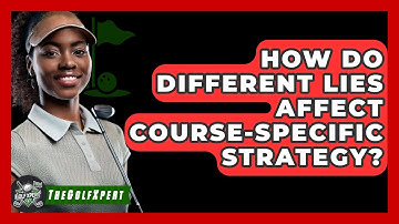 How Do Different Lies Affect Course-specific Strategy? - The Golf Xpert