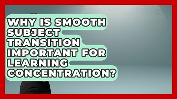 Why Is Smooth Subject Transition Important For Learning Concentration? - Lifelong Learners Guide