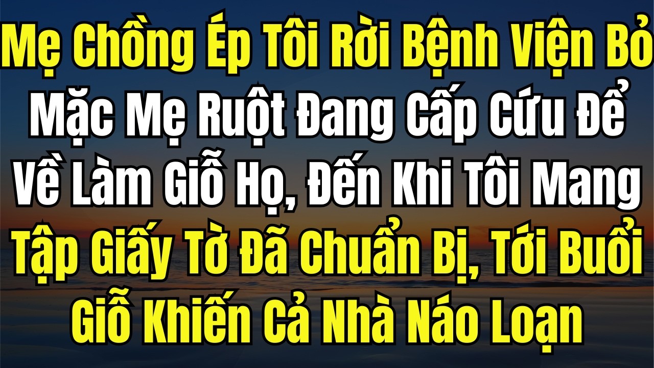 Mẹ Chồng Ép Tôi Rời Bệnh Viện Bỏ Mặc Mẹ Ruột Đang Cấp Cứu Để Về Làm Giỗ Họ, Đến Khi Tôi Mang Tập Giấ