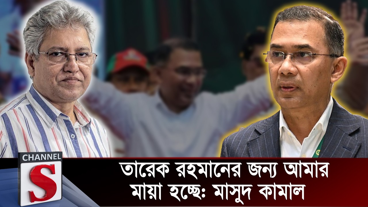 তারেক রহমানের জন্য আমার মায়া হচ্ছে: মাসুদ কামাল  | Masood Kamal  | Channel S
