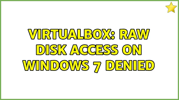 VirtualBox: raw disk access on Windows 7 denied (2 Solutions!!)