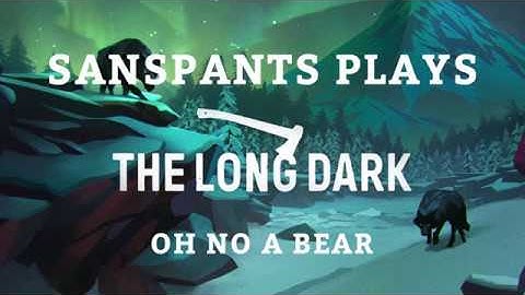 Sanspants Plays the Long Dark - Oh No a Bear!