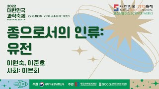 [페스티벌+어스]  종으로서의 인류: 유전 by 이현숙, 이준호 ㅣ 2022 대한민국 과학축제(페스티벌 어스)