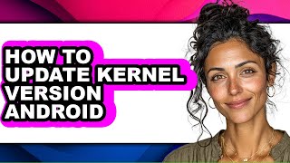 How to Update Kernel Version Android - Full Guide