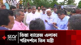 মহাপরিকল্পনা বাস্তবায়নের অগ্রগতি দেখতে তিন মন্ত্রী তিস্তা পাড়ে | Teesta Barrage | Star News