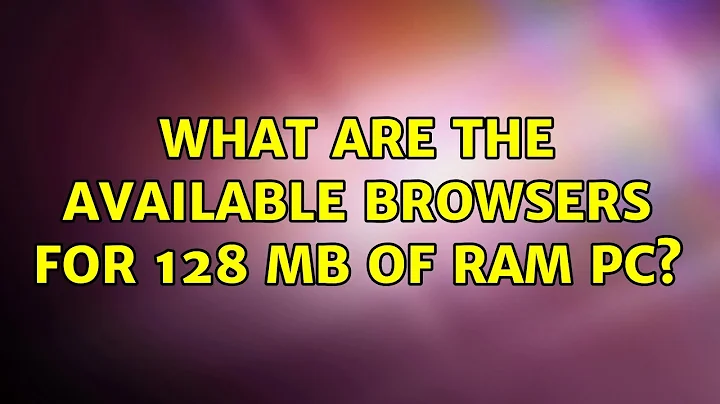 Ubuntu: What are the available browsers for 128 MB of RAM PC? (8 Solutions!!)