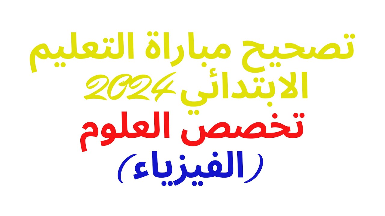 تصحيح مباراة التعليم الابتدائي 2024 تخصص العلوم شق الفيزياء