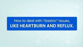 How to deal with “Gastric” issues, like heartburn and reflux.