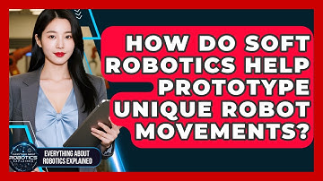 How Do Soft Robotics Help Prototype Unique Robot Movements? - Everything About Robotics Explained