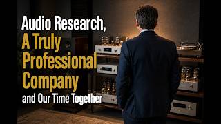 Audio Research, A Truly Professional Company and Our Time Together