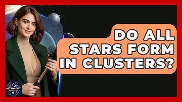 Do All Stars Form In Clusters? - Astronomy Made Simple