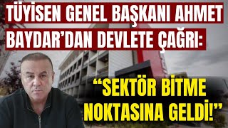 TÜYİSEN Genel Başkanı Ahmet Baydar'dan devlete çağrı: "Sektör bitme noktasına geldi!"