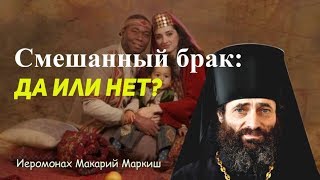 Смешанный брак: да или нет? Иеромонах Макарий Маркиш