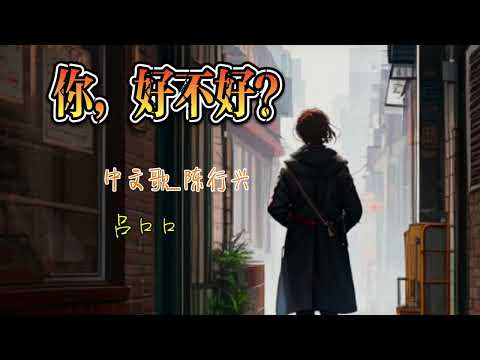 你好不好😔《吕口口》中文歌_陈行兴🎶🎶