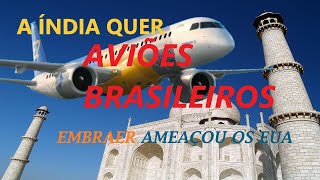 A ÍNDIA QUER NOSSOS AVIÕES! E A EMBRAER AMEAÇOU OS EUA