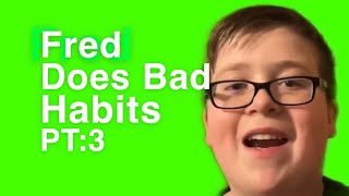Fred Does Bad Habits Pt 3