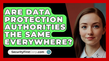 Are Data Protection Authorities The Same Everywhere? - SecurityFirstCorp.com