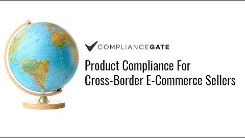 Product Compliance For Cross-Border E-Commerce Sellers