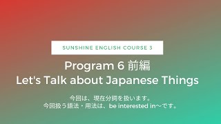 老若男女の基礎英文法（中３）: Program 6 前編 Let's Talk about Japanese Things〜今回は、現在分詞を扱います。(語法：be interested in~)