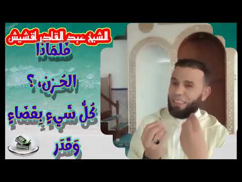 الشيخ عبد القادر أكشيش ف لم اذا الح زن ك ل ش يء ب ق ض اء و ق د ر