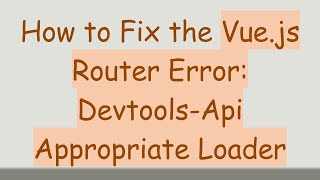 How to Fix the Vue.js Router Error: Devtools-Api Appropriate Loader