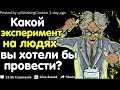 Какой Эксперимент На Людях Вы Хотели Бы Провести?