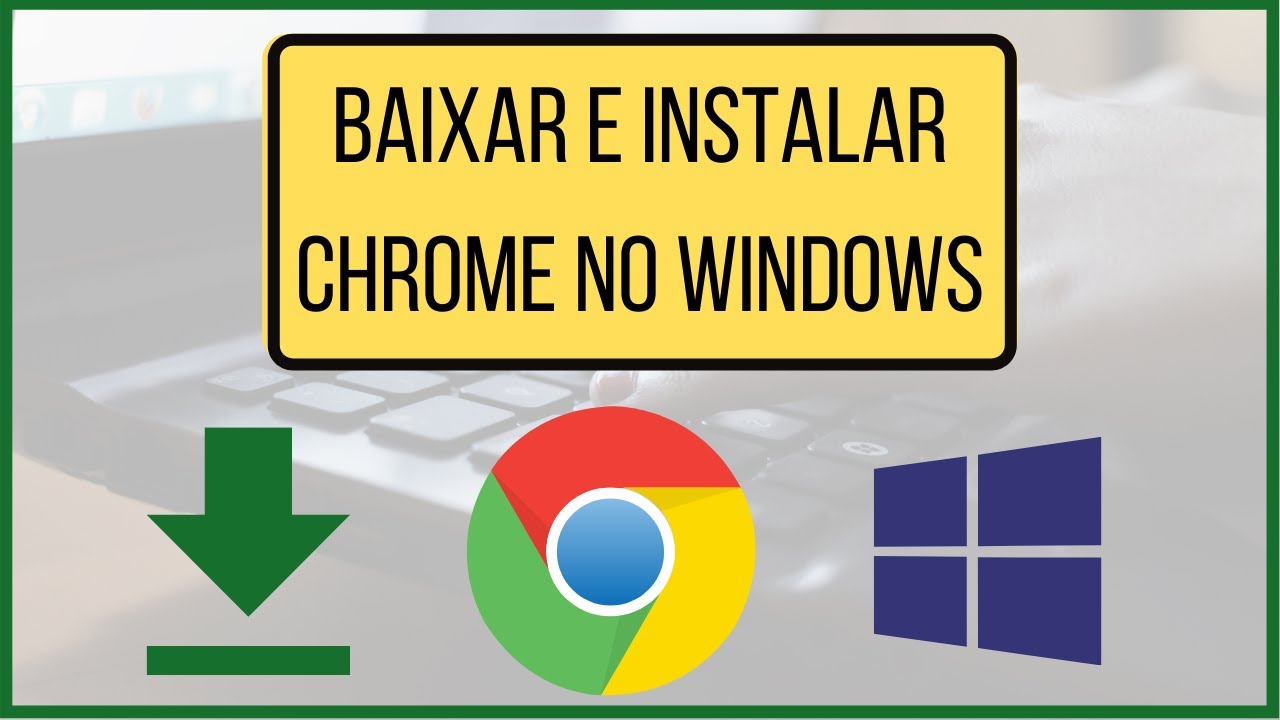 Como baixar e instalar o Google Chrome no Windows - Tutorial simples e ...