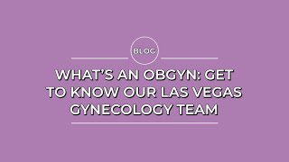 Blog: What's an OBGYN: Get to know Our Las Vegas Gynecology Team