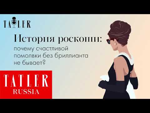 АУДИО. «История роскоши»: почему счастливой помолвки без бриллианта не бывает | Tatler Россия