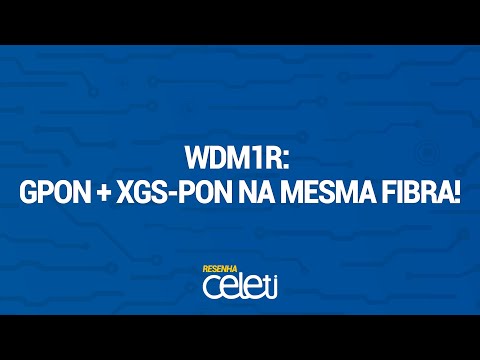 RESENHA CELETI | WDM1R: GPON + XGS-PON na mesma fibra!