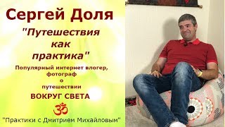 Сергей Доля. Популярный интернет блогер, путешественник в проекте "Практики с Дмитрием Михайловым" Сергей Доля. Популярный интернет блогер, путешественник в проекте "Практики с Дмитрием Михайловым"