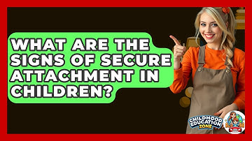 What Are The Signs Of Secure Attachment In Children? - Childhood Education Zone