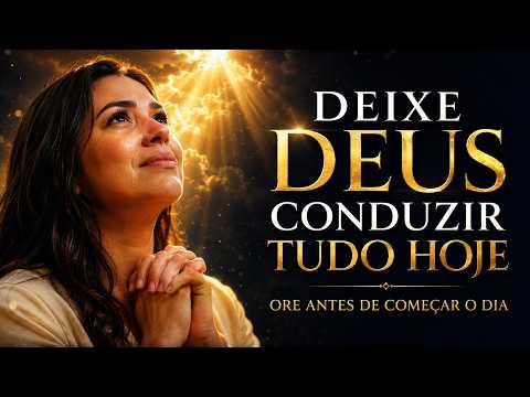 ORE PELA MANHÃ E DEIXE DEUS CONDUZIR TUDO | ORAÇÃO FORTE PARA COMEÇAR O DIA COM DEUS 