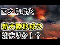 西之島噴火が大陸形成の謎を解く！新大陸形成に繋がる可能性。