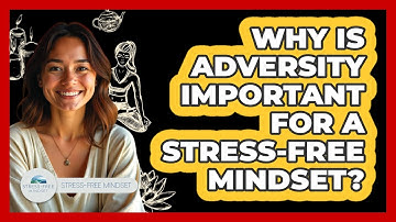 Why Is Adversity Important For A Stress-free Mindset? - Stress Free Mindset