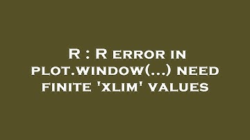 R : R error in plot.window(...) need finite 