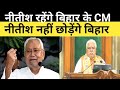 नीतीश रहेंगे बिहार का CM नीतीश नहीं छोड़ेंगे बिहार 