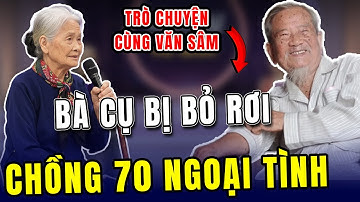 TÂM SỰ CÙNG VĂN SÂM - Bà cụ bị bỏ rơi vì chồng 70 tuổi đòi… yêu lại từ đầu với cô giúp việc 30 tuổi