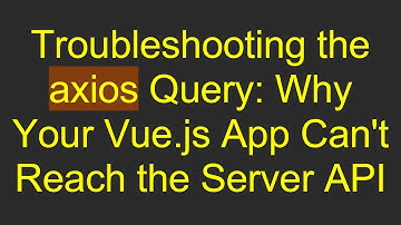Troubleshooting the axios Query: Why Your Vue.js App Can