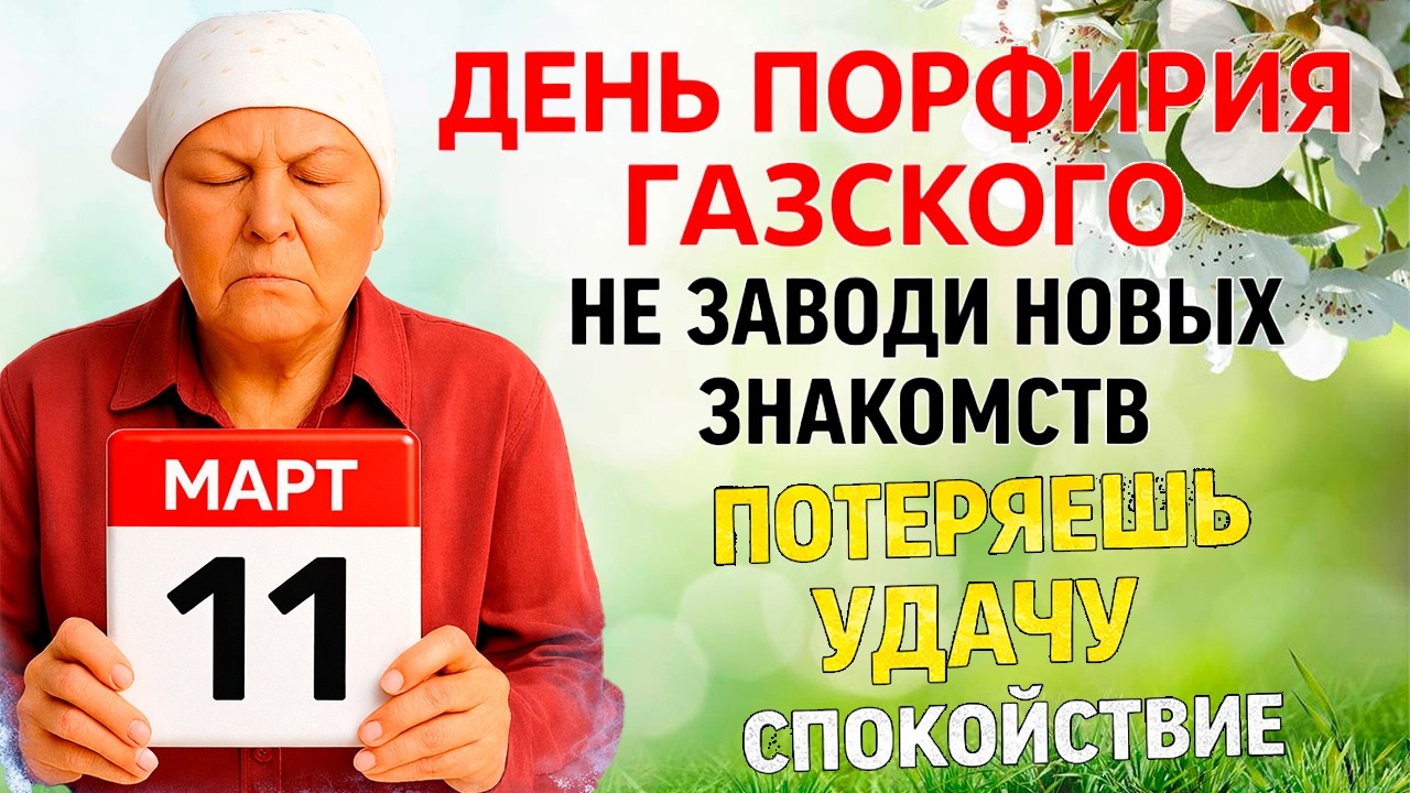 11 марта День Порфирия. Что нельзя делать сегодня по народным приметам запреты дня