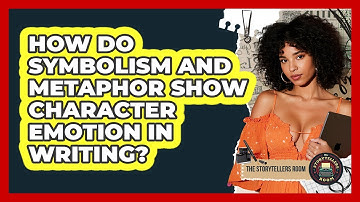 How Do Symbolism And Metaphor Show Character Emotion In Writing? - The Storytellers Room