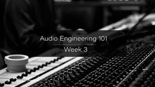 Week 3 Overview -  Audio Engineering 101