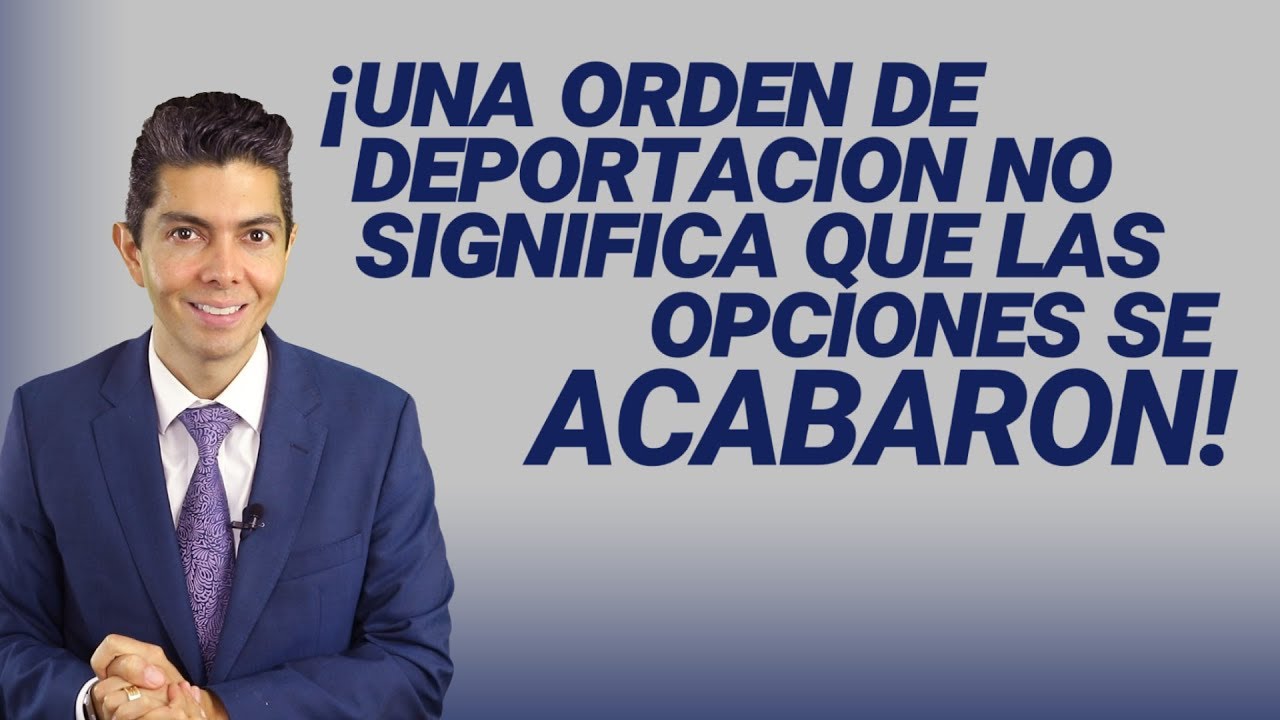 ¡Una orden de deportación NO significa que las opciones se acabaron!