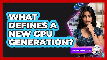 What Defines A New GPU Generation? - The Hardware Hub