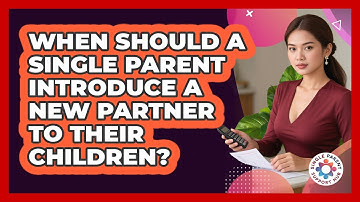 When Should A Single Parent Introduce A New Partner To Their Children? - Single Parent Support Hub