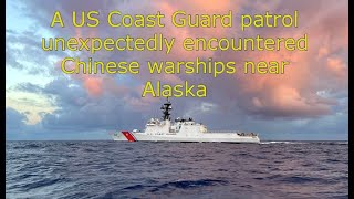 A US Coast Guard patrol unexpectedly encountered Chinese warships near Alaska