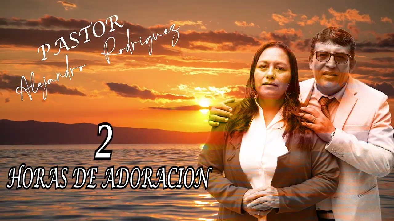 PASTOR : ALEJANDRO RODRIGUEZ / 2 HORAS DE ADORACION