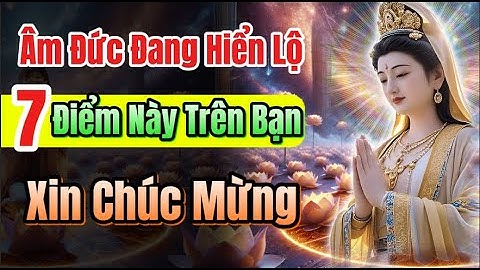 Xin chúc mừng, 7 dấu hiệu Âm Đức đang hiện lộ trên bạn | Giờ chỉ hưởng phước