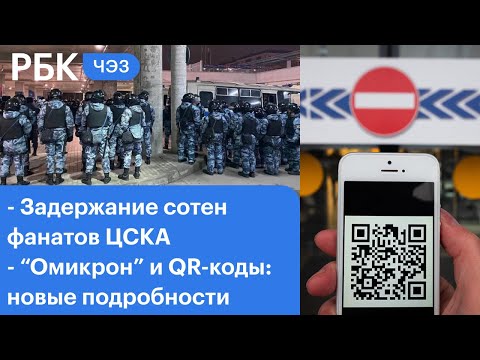 Массовые задержания фанатов ЦСКА. «Омикрон» шагает по планете. Новое имя QR-кода