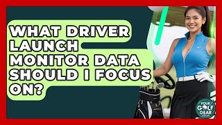 What Driver Launch Monitor Data Should I Focus On? - Your Golf Gear Insider